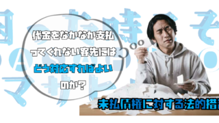 【代金をなかなか支払ってくれない客先にはどう対応すればよいのか？】―未払債権に対する法的措置