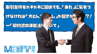 取引条件をガチガチに固めても、「あれ」に気をつけなければ「大どんでん返し」が起きかねない？！―「契約書の準拠法について」