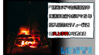 「観光ビザで台湾滞在中に講演を行うだけで5年間入国禁止？！」―最近の炎上事件から考える